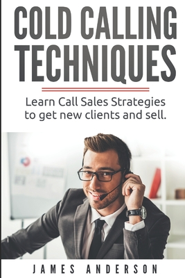 Cold Calling Techniques: Learn Call Sales Strategies to Get New Clients and Sell - Anderson, James