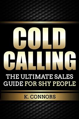 Cold Calling: The Ultimate Sales Guide for Shy People - Connors, K