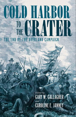 Cold Harbor to the Crater: The End of the Overland Campaign - Gallagher, Gary W (Editor), and Janney, Caroline E (Editor)