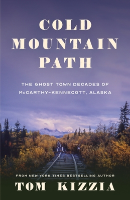Cold Mountain Path: The Ghost Town Decades of McCarthy-Kennecott, Alaska - Kizzia, Tom