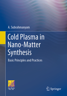 Cold Plasma in Nano-Matter Synthesis: Basic Principles and Practices - Subrahmanyam, A