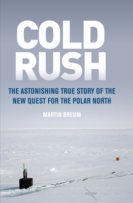Cold Rush: The Astonishing True Story of the New Quest for the Polar North - Breum, Martin