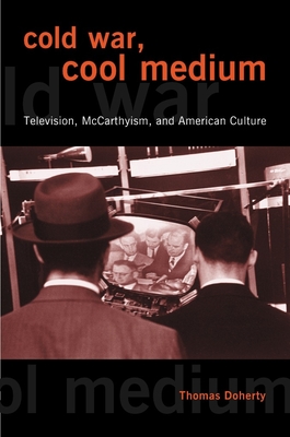 Cold War, Cool Medium: Television, McCarthyism, and American Culture - Doherty, Thomas, Professor
