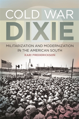 Cold War Dixie: Militarization and Modernization in the American South - Frederickson, Kari