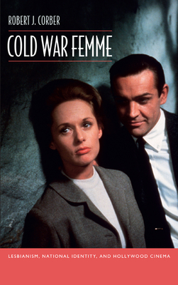 Cold War Femme: Lesbianism, National Identity, and Hollywood Cinema - Corber, Robert J