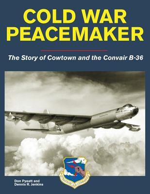 Cold War Peacemaker: The Story of Cowtown and Convair's B-36 - Pyeatt, Don, and Jenkins, Dennis R