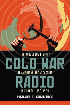 Cold War Radio: The Dangerous History of American Broadcasting in Europe, 1950-1989 - Cummings, Richard H