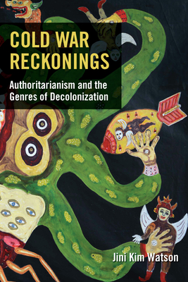 Cold War Reckonings: Authoritarianism and the Genres of Decolonization - Watson, Jini Kim