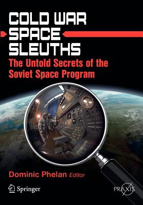 Cold War Space Sleuths: The Untold Secrets of the Soviet Space Program - Phelan, Dominic (Editor)