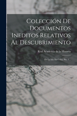 Coleccin De Documentos Ineditos Relativos Al Descubrimiento: De La Isla De Cuba, Pte. 2... - Real Academia de la Historia (Spain) (Creator)