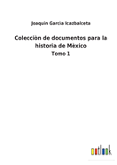 Colecci?n de documentos para la historia de M?xico: Tomo 1