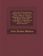 Coleccion de Documentos Ineditos Para La Historia de Chile, Desde El Viaje de Magallanes Hasta La Batalla de Maipo, 1518-1818. Colectados y Publicados Por J.T. Medina - Medina, Jose Toribio