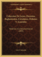 Coleccion De Leyes, Decretos, Reglamentos, Circulares, Ordenes Y Acuerdos: Relativos A La Desamortizacion (1893)