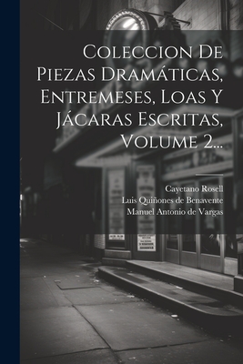 Coleccion de Piezas Dramticas, Entremeses, Loas Y Jcaras Escritas, Volume 2... - Luis Quiones de Benavente (Creator), and Rosell, Cayetano, and Manuel Antonio de Vargas (Creator)