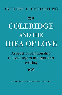 Coleridge and the Idea of Love: Aspects of Relationship in Coleridge's Thought and Writing - Harding, Anthony John