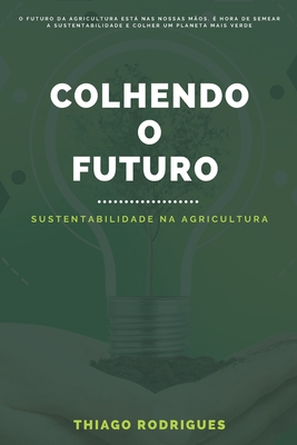 Colhendo o Futuro: Sustentabilidade na Agricultura - Carvalho, Concei??o, and Rodrigues, Thiago