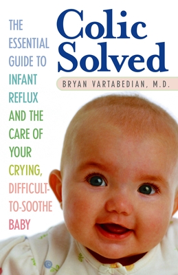 Colic Solved: The Essential Guide to Infant Reflux and the Care of Your Crying, Difficult-To- Soothe Baby - Vartabedian, Bryan