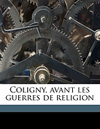 Coligny, Avant Les Guerres de Religion Volume 1