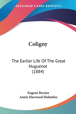 Coligny: The Earlier Life Of The Great Huguenot (1884) - Bersier, Eugene, and Holmden, Annie Harwood (Translated by)