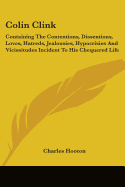 Colin Clink: Containing The Contentions, Dissentions, Loves, Hatreds, Jealousies, Hypocrisies And Vicissitudes Incident To His Chequered Life