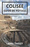 Colisee Guide de Voyage 2024: d?voilant la majest? intemporelle du monument embl?matique de Rome