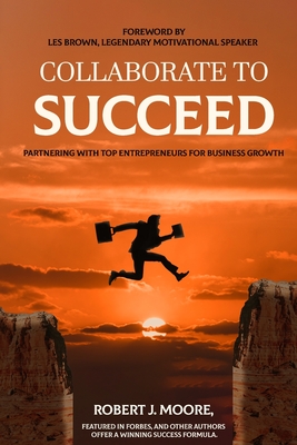 Collaborate to Succeed - Moore, Robert J, and Brown, Les (Foreword by)