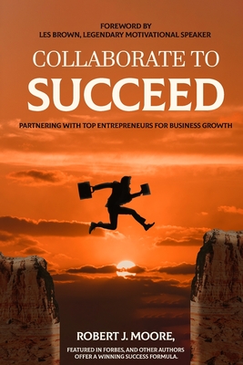 Collaborate to Succeed - Moore, Robert J, and Brown, Les (Foreword by)