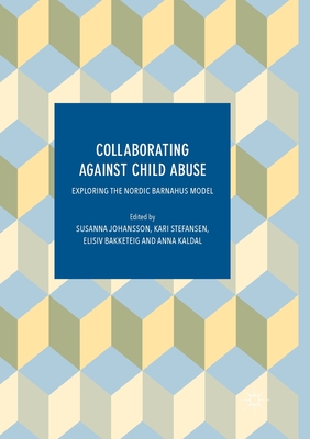 Collaborating Against Child Abuse: Exploring the Nordic Barnahus Model - Johansson, Susanna (Editor), and Stefansen, Kari (Editor), and Bakketeig, Elisiv (Editor)