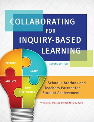 Collaborating for Inquiry-Based Learning: School Librarians and Teachers Partner for Student Achievement - Wallace, Virginia L., and Husid, Whitney N.