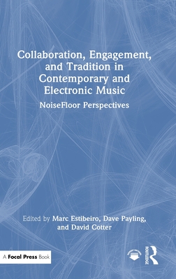 Collaboration, Engagement, and Tradition in Contemporary and Electronic Music: Noisefloor Perspectives - Estibeiro, Marc (Editor), and Payling, Dave (Editor), and Cotter, David (Editor)