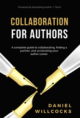 Collaboration for Authors: A complete guide to collaborating, finding a partner, and accelerating your author career. - Willcocks, Daniel, and Thorn, J (Foreword by)