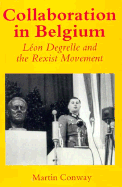 Collaboration in Belgium: Leon Degrelle and the Rexist Movement, 1940-1944