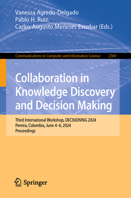 Collaboration in Knowledge Discovery and Decision Making: Third International Workshop, Decisioning 2024, Pereira, Colombia, June 4-6, 2024, Proceedings - Agredo-Delgado, Vanessa (Editor), and Ruiz, Pablo H (Editor), and Meneses Escobar, Carlos Augusto (Editor)