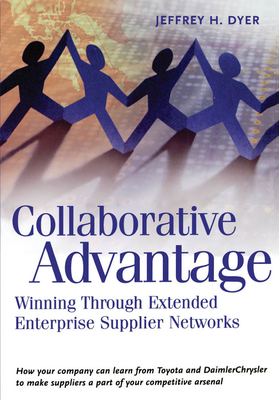 Collaborative Advantage: Winning Through Extended Enterprise Supplier Networks - Dyer, Jeffrey H