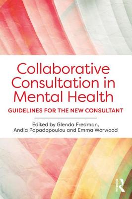 Collaborative Consultation in Mental Health: Guidelines for the New Consultant - Fredman, Glenda (Editor), and Papadopoulou, Andia (Editor), and Worwood, Emma (Editor)