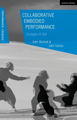 Collaborative Embodied Performance: Ecologies of Skill - Bicknell, Kath (Editor), and Sutton, John (Editor), and Shaughnessy, Nicola (Editor)