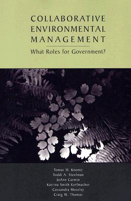 Collaborative Environmental Management: What Roles for Government-1 - Koontz, Tomas M., and Steelman, Toddi A., and Carmin, JoAnn