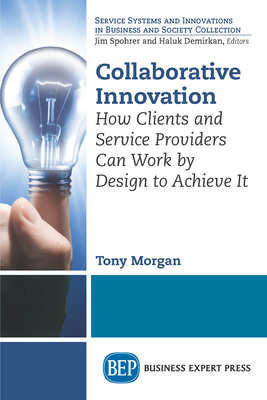 Collaborative Innovation: How Clients and Service Providers Can Work By Design to Achieve It - Morgan, Tony
