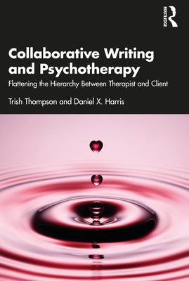 Collaborative Writing and Psychotherapy: Flattening the Hierarchy Between Therapist and Client - Thompson, Trish, and Harris, Daniel X