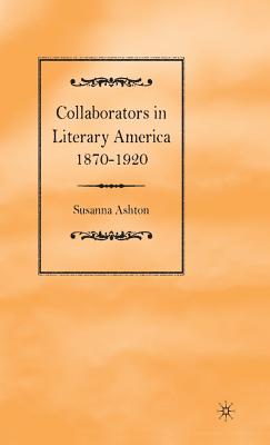 Collaborators in Literary America, 1870-1920 - Ashton, Susanna