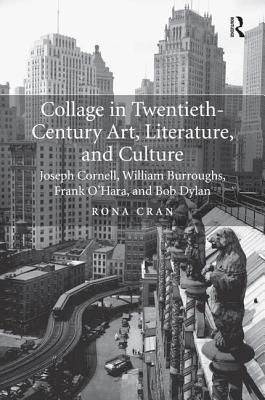 Collage in Twentieth-Century Art, Literature, and Culture: Joseph Cornell, William Burroughs, Frank O'Hara, and Bob Dylan - Cran, Rona