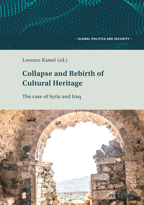 Collapse and Rebirth of Cultural Heritage: The Case of Syria and Iraq - Kamel, Lorenzo (Editor)