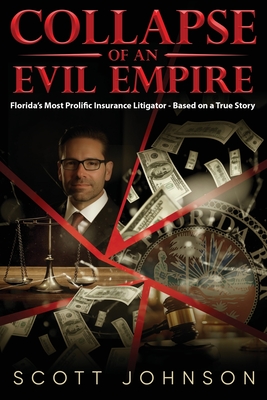 Collapse of an Evil Empire: Florida's Most Prolific Insurance Litigator - Based on a True Story - Johnson, Scott