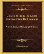 Collations from the Codex Cluniacensis S. Holkhamicus: A Ninth-Century Manuscript of Cicero, Now in Lord Leicester's Library at Holkham; With Certain Hitherto Unpublished Scholia, Three Facsimiles and a History of the Codex