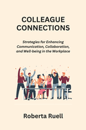 Colleague Connections: Strategies for Enhancing Communication, Collaboration, and Well-being in the Workplace