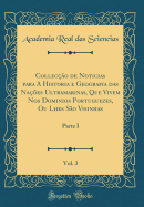 Colleco de Noticias para A Historia e Geografia das Naes Ultramarinas, Que Vivem Nos Dominios Portuguezes, Ou Lhes So Visinhas, Vol. 3: Parte I (Classic Reprint)