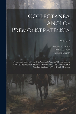 Collectanea Anglo-premonstratensia: Documents Drawn From The Original Register Of The Order, Now In The Bodleian Library, Oxford, And The Transcript Of Another Register In The British Museum; Volume 2 - Royal Historical Society (Great Brita (Creator), and Camden Society (Great Britain) (Creator), and Library, Bodleian