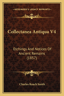 Collectanea Antiqua V4: Etchings and Notices of Ancient Remains (1857)