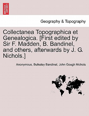 Collectanea Topographica Et Genealogica. [First Edited by Sir F. Madden, B. Bandinel, and Others, Afterwards by J. G. Nichols.] Vol. VIII. - Anonymous, and Bandinel, Bulkeley, and Nichols, John Gough