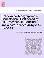 Collectanea Topographica Et Genealogica. [First Edited by Sir F. Madden, B. Bandinel, and Others, Afterwards by J. G. Nichols.] - Nichols, John Gough, and Bandinel, Bulkeley